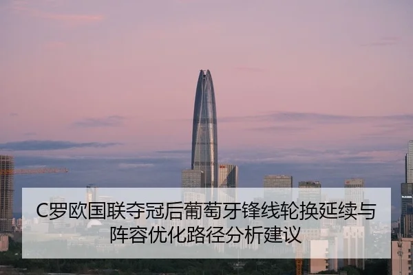 C罗欧国联夺冠后葡萄牙锋线轮换延续与阵容优化路径分析建议