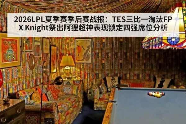 2026LPL夏季赛季后赛战报:TES三比一淘汰FPX Knight祭出阿狸超神表现锁定四强席位分析