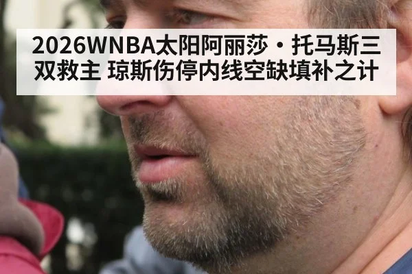 2026WNBA太阳阿丽莎·托马斯三双救主 琼斯伤停内线空缺填补之计