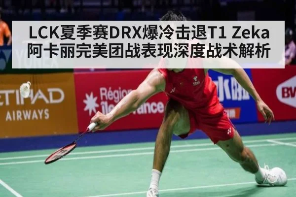 LCK夏季赛DRX爆冷击退T1 Zeka阿卡丽完美团战表现深度战术解析