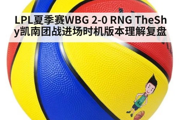 LPL夏季赛WBG 2-0 RNG TheShy凯南团战进场时机版本理解复盘