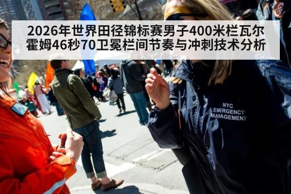 2026年世界田径锦标赛男子400米栏瓦尔霍姆46秒70卫冕栏间节奏与冲刺技术分析
