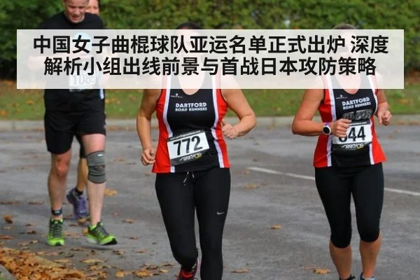 中国女子曲棍球队亚运名单正式出炉 深度解析小组出线前景与首战日本攻防策略