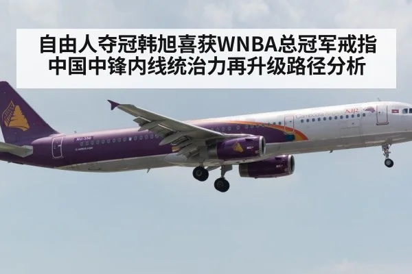 自由人夺冠韩旭喜获WNBA总冠军戒指 中国中锋内线统治力再升级路径分析